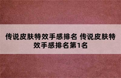 传说皮肤特效手感排名 传说皮肤特效手感排名第1名